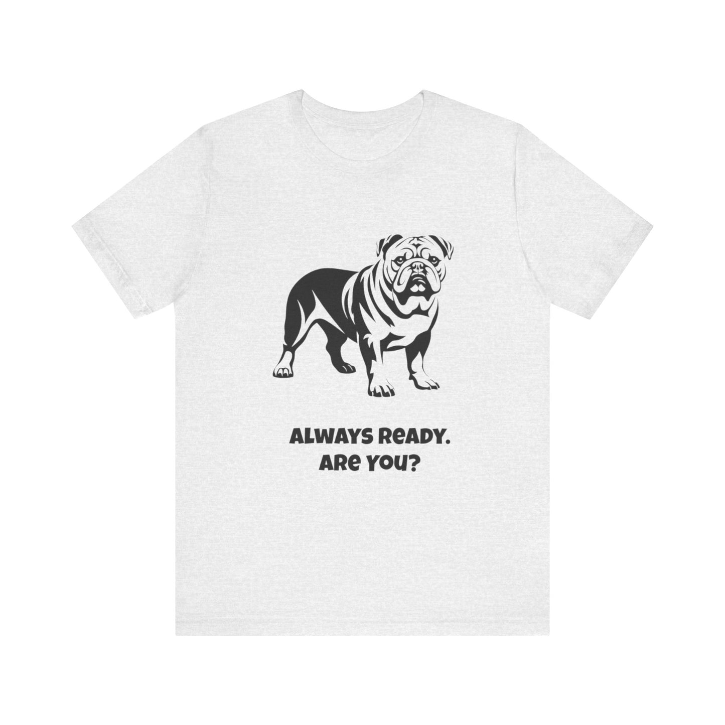 Always Ready Unisex Tee, Bulldog Lover Gift, Pet Owner Shirt, Casual Dog Tee, Animal Lover Apparel, Fun Statement T-Shirt